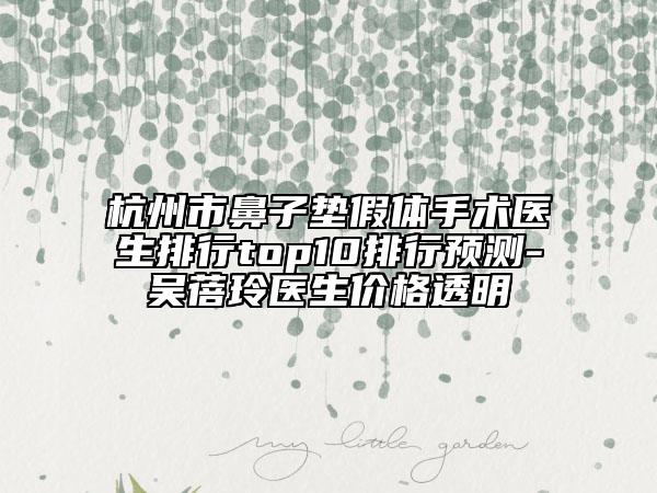 杭州市鼻子墊假體手術(shù)醫(yī)生排行top10排行預(yù)測(cè)-吳蓓玲醫(yī)生價(jià)格透明