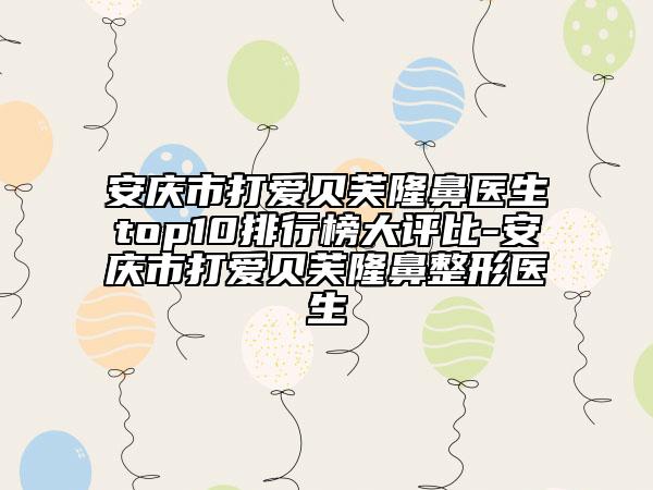 安慶市打愛貝芙隆鼻醫(yī)生top10排行榜大評比-安慶市打愛貝芙隆鼻整形醫(yī)生