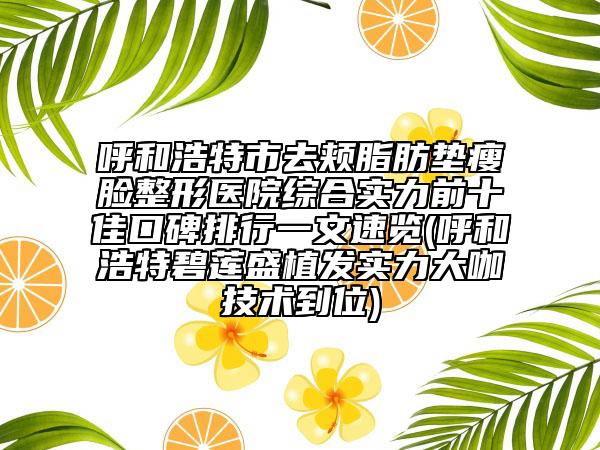 呼和浩特市去頰脂肪墊瘦臉整形醫(yī)院綜合實(shí)力前十佳口碑排行一文速覽(呼和浩特碧蓮盛植發(fā)實(shí)力大咖技術(shù)到位)