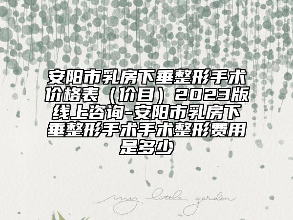 安陽市乳房下垂整形手術(shù)價(jià)格表（價(jià)目）2023版線上咨詢-安陽市乳房下垂整形手術(shù)手術(shù)整形費(fèi)用是多少