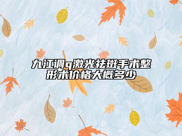 九江調(diào)q激光祛斑手術(shù)整形術(shù)價(jià)格大概多少
