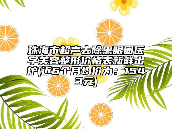 珠海市超聲去除黑眼圈醫(yī)學(xué)美容整形價(jià)格表新鮮出爐(近6個(gè)月均價(jià)為：1543元)