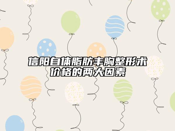 信陽自體脂肪豐胸整形術(shù)價格的兩大因素