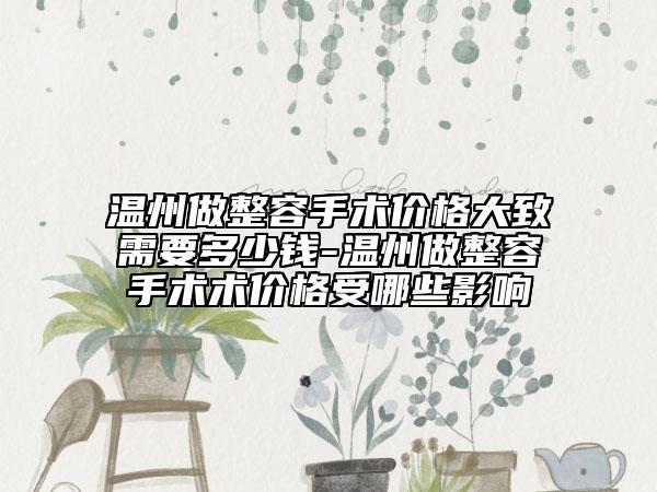 溫州做整容手術(shù)價(jià)格大致需要多少錢-溫州做整容手術(shù)術(shù)價(jià)格受哪些影響