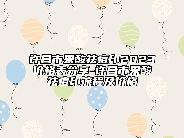 許昌市果酸祛痘印2023價(jià)格表分享-許昌市果酸祛痘印流程及價(jià)格