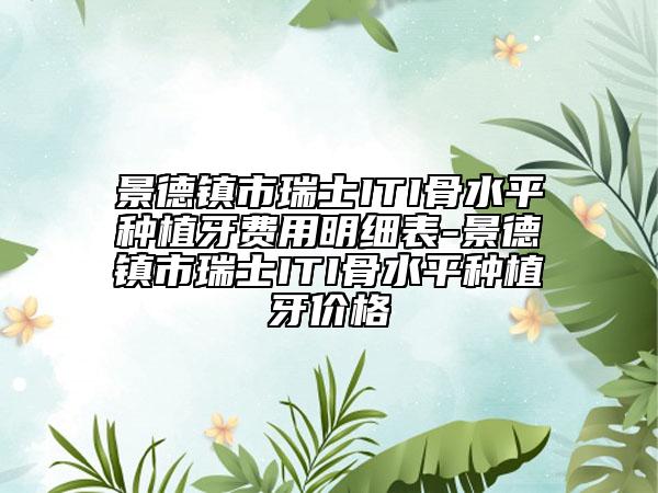 景德鎮(zhèn)市瑞士ITI骨水平種植牙費用明細表-景德鎮(zhèn)市瑞士ITI骨水平種植牙價格