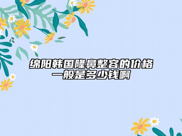 綿陽韓國(guó)隆鼻整容的價(jià)格一般是多少錢啊