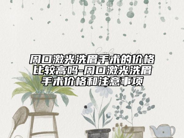 周口激光洗眉手術(shù)的價(jià)格比較高嗎-周口激光洗眉手術(shù)價(jià)格和注意事項(xiàng)