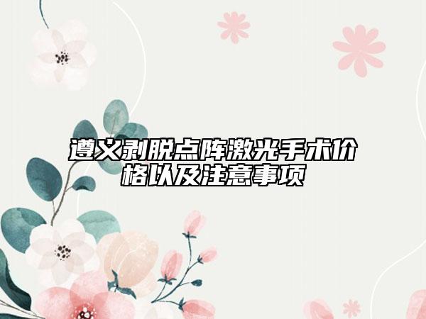 遵義剝脫點(diǎn)陣激光手術(shù)價(jià)格以及注意事項(xiàng)