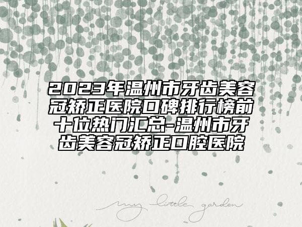 2023年溫州市牙齒美容冠矯正醫(yī)院口碑排行榜前十位熱門(mén)匯總-溫州市牙齒美容冠矯正口腔醫(yī)院