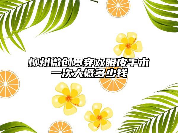 柳州微創(chuàng)貫穿雙眼皮手術(shù)一次大概多少錢(qián)