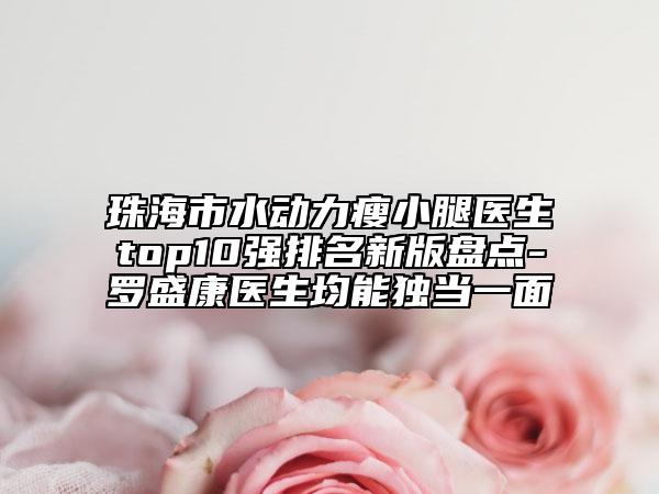 珠海市水動力瘦小腿醫(yī)生top10強排名新版盤點-羅盛康醫(yī)生均能獨當一面