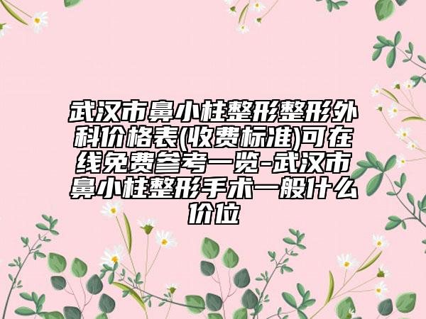 武漢市鼻小柱整形整形外科價(jià)格表(收費(fèi)標(biāo)準(zhǔn))可在線(xiàn)免費(fèi)參考一覽-武漢市鼻小柱整形手術(shù)一般什么價(jià)位