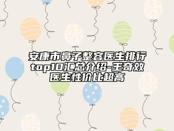 安康市鼻子整容醫(yī)生排行top10匯總介紹-王奇效醫(yī)生性價(jià)比超高