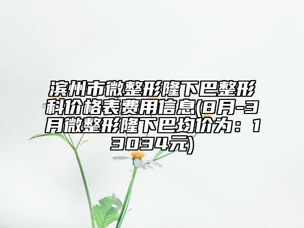 濱州市微整形隆下巴整形科價格表費用信息(8月-3月微整形隆下巴均價為：13034元)