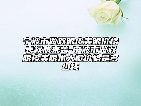 寧波市做雙眼皮美眼價(jià)格表權(quán)威來襲-寧波市做雙眼皮美眼術(shù)大概價(jià)格是多少錢