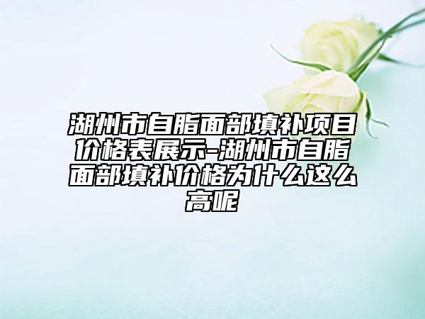 湖州市自脂面部填補項目價格表展示-湖州市自脂面部填補價格為什么這么高呢