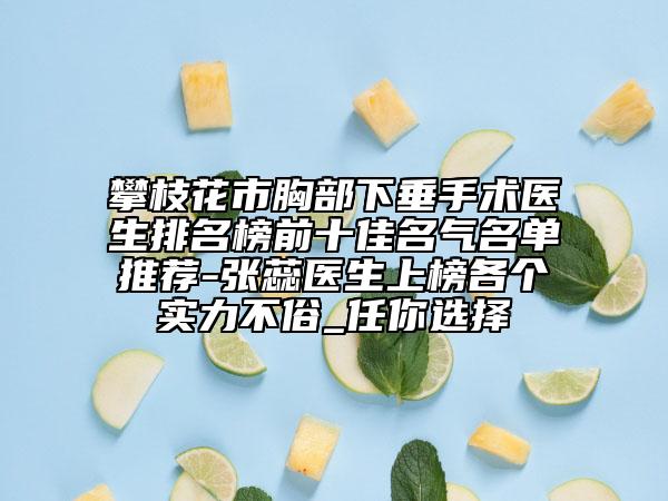 攀枝花市胸部下垂手術(shù)醫(yī)生排名榜前十佳名氣名單推薦-張蕊醫(yī)生上榜各個實力不俗_任你選擇