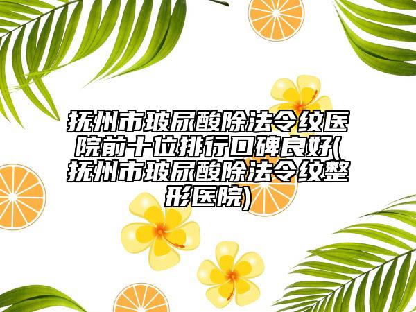 撫州市玻尿酸除法令紋醫(yī)院前十位排行口碑良好(撫州市玻尿酸除法令紋整形醫(yī)院)