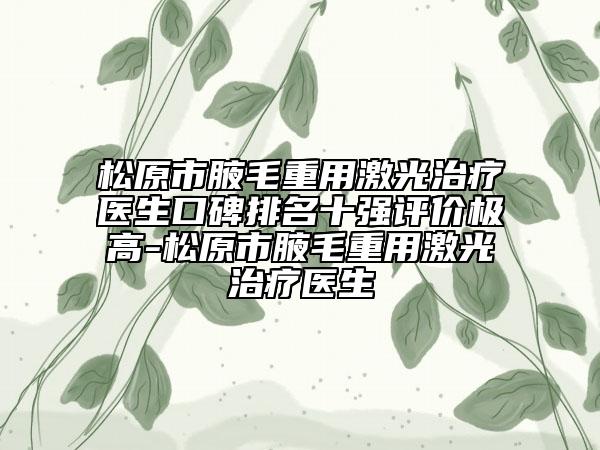 松原市腋毛重用激光治療醫(yī)生口碑排名十強評價極高-松原市腋毛重用激光治療醫(yī)生