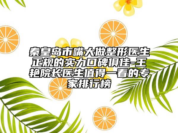 秦皇島市嘴大做整形醫(yī)生正規(guī)的實(shí)力口碑俱佳-王艷院長(zhǎng)醫(yī)生值得一看的專家排行榜