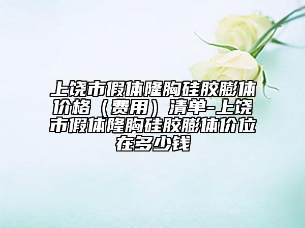 上饒市假體隆胸硅膠膨體價格（費用）清單-上饒市假體隆胸硅膠膨體價位在多少錢