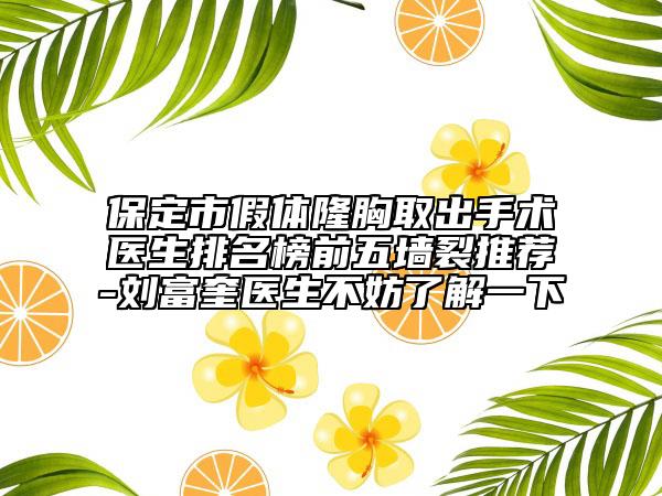 保定市假體隆胸取出手術(shù)醫(yī)生排名榜前五墻裂推薦-劉富奎醫(yī)生不妨了解一下