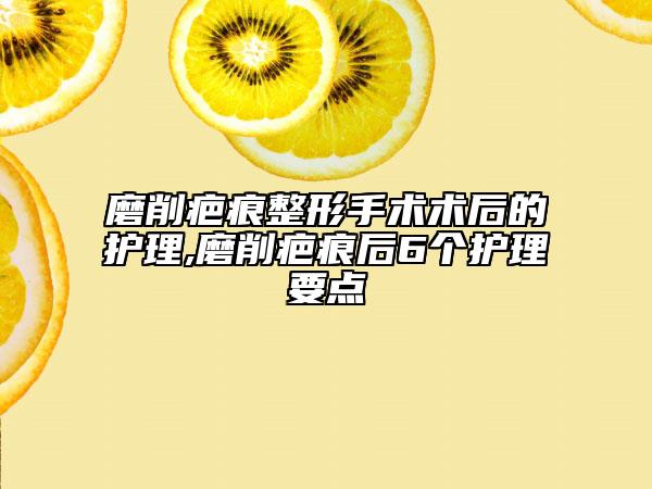 磨削疤痕整形手術(shù)術(shù)后的護(hù)理,磨削疤痕后6個護(hù)理要點(diǎn)
