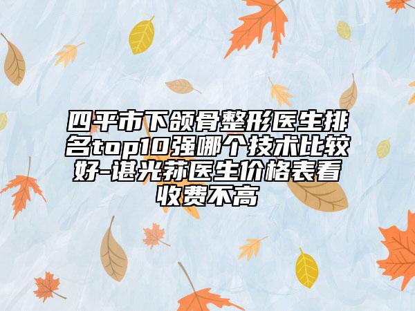 四平市下頜骨整形醫(yī)生排名top10強(qiáng)哪個技術(shù)比較好-諶光蓀醫(yī)生價格表看收費不高