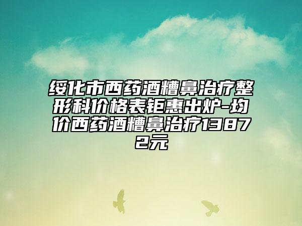 綏化市西藥酒糟鼻治療整形科價(jià)格表鉅惠出爐-均價(jià)西藥酒糟鼻治療13872元