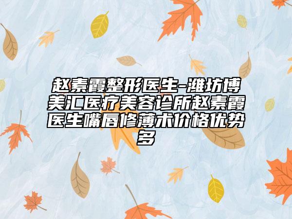 趙素霞整形醫(yī)生-濰坊博美匯醫(yī)療美容診所趙素霞醫(yī)生嘴唇修薄術(shù)價(jià)格優(yōu)勢(shì)多