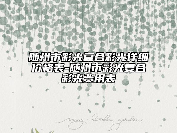 隨州市彩光復(fù)合彩光詳細(xì)價(jià)格表-隨州市彩光復(fù)合彩光費(fèi)用表