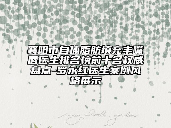 襄陽(yáng)市自體脂肪填充豐嘴唇醫(yī)生排名榜前十名權(quán)威盤點(diǎn)-羅永紅醫(yī)生案例風(fēng)格展示