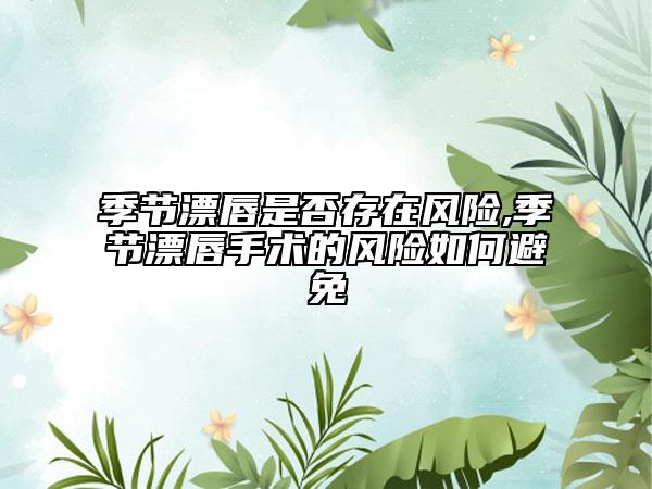 季節(jié)漂唇是否存在風險,季節(jié)漂唇手術的風險如何避免