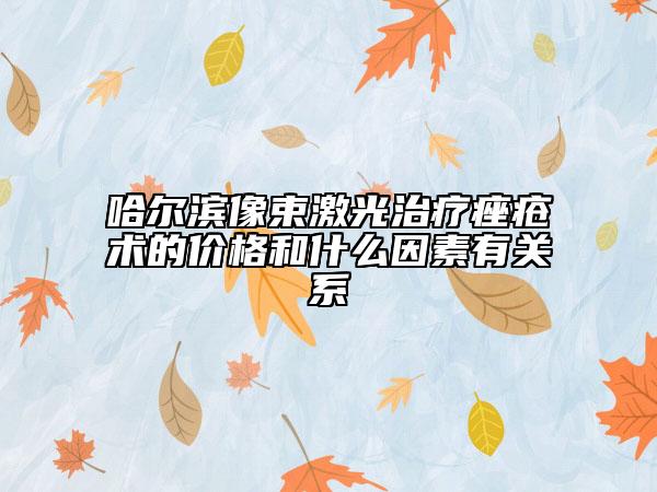 哈爾濱像束激光治療痤瘡術的價格和什么因素有關系