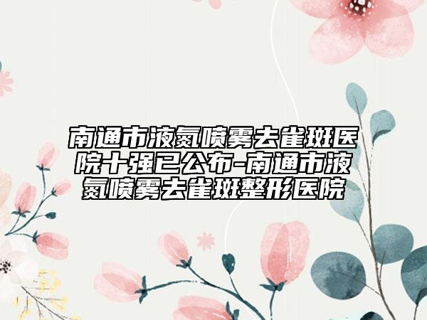 南通市液氮噴霧去雀斑醫(yī)院十強已公布-南通市液氮噴霧去雀斑整形醫(yī)院