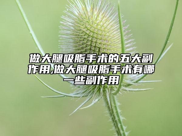 做大腿吸脂手術(shù)的五大副作用,做大腿吸脂手術(shù)有哪一些副作用