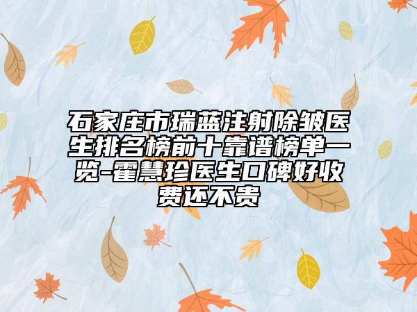 石家莊市瑞藍(lán)注射除皺醫(yī)生排名榜前十靠譜榜單一覽-霍慧珍醫(yī)生口碑好收費(fèi)還不貴