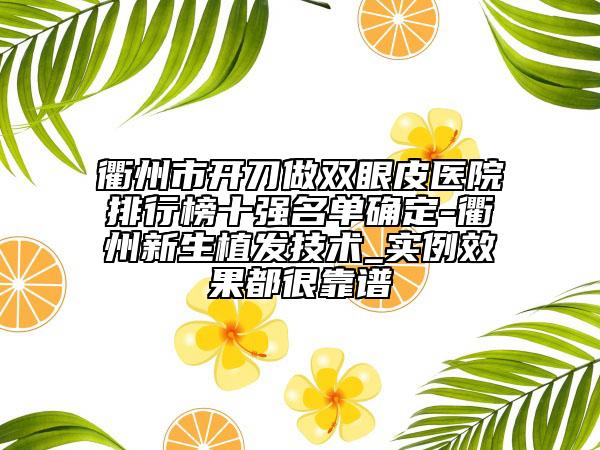 衢州市開(kāi)刀做雙眼皮醫(yī)院排行榜十強(qiáng)名單確定-衢州新生植發(fā)技術(shù)_實(shí)例效果都很靠譜