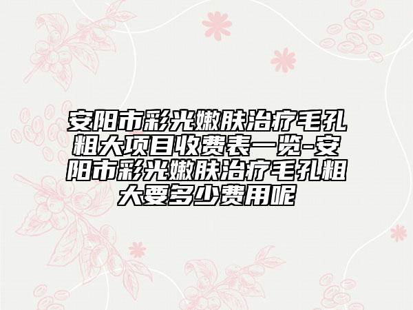 安陽市彩光嫩膚治療毛孔粗大項目收費表一覽-安陽市彩光嫩膚治療毛孔粗大要多少費用呢