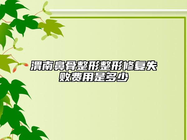 渭南鼻骨整形整形修復(fù)失敗費用是多少