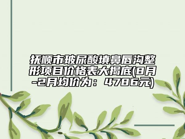 撫順市玻尿酸填鼻唇溝整形項(xiàng)目?jī)r(jià)格表大揭底(8月-2月均價(jià)為：4786元)