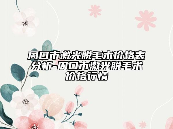 周口市激光脫毛術價格表分析-周口市激光脫毛術價格行情