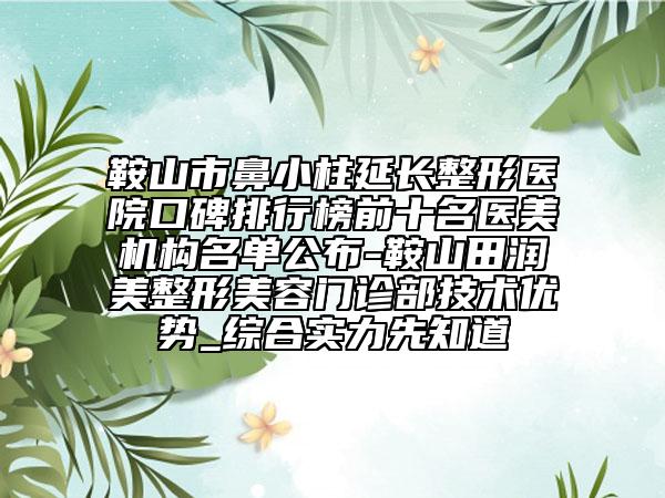 鞍山市鼻小柱延長(zhǎng)整形醫(yī)院口碑排行榜前十名醫(yī)美機(jī)構(gòu)名單公布-鞍山田潤(rùn)美整形美容門(mén)診部技術(shù)優(yōu)勢(shì)_綜合實(shí)力先知道
