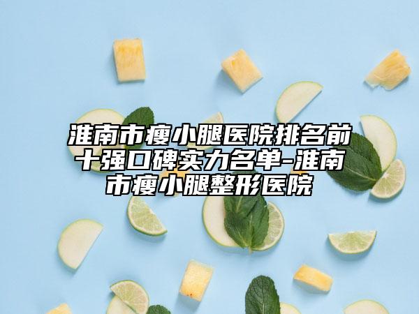 淮南市瘦小腿醫(yī)院排名前十強(qiáng)口碑實力名單-淮南市瘦小腿整形醫(yī)院