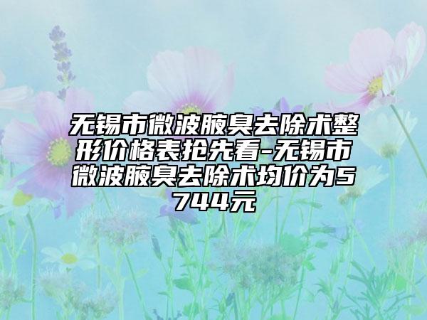 無錫市微波腋臭去除術整形價格表搶先看-無錫市微波腋臭去除術均價為5744元