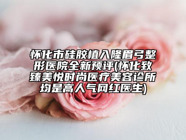 懷化市硅膠植入隆眉弓整形醫(yī)院全新預評(懷化致臻美悅時尚醫(yī)療美容診所均是高人氣網(wǎng)紅醫(yī)生)