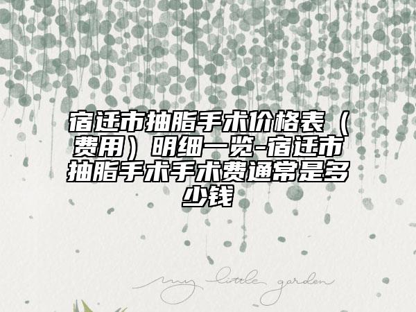 宿遷市抽脂手術(shù)價(jià)格表（費(fèi)用）明細(xì)一覽-宿遷市抽脂手術(shù)手術(shù)費(fèi)通常是多少錢(qián)