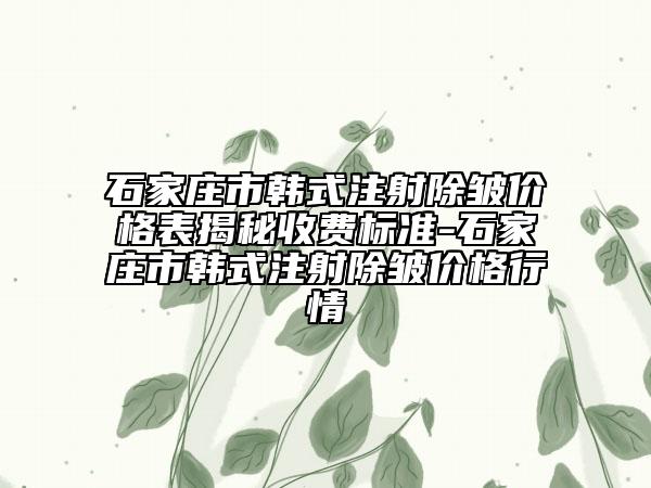石家莊市韓式注射除皺價格表揭秘收費標(biāo)準-石家莊市韓式注射除皺價格行情