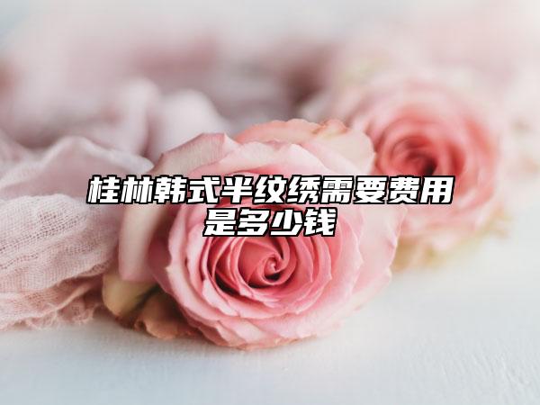 桂林韓式半紋繡需要費(fèi)用是多少錢